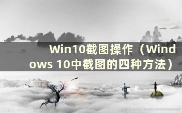 Win10截图操作（Windows 10中截图的四种方法）